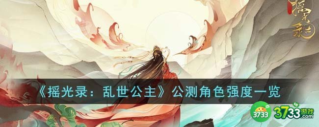 摇光录乱世公主公测角色强度怎么样-公测角色强度一览