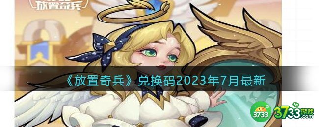 放置奇兵兑换码最新2023年7月-2023兑换码七月有效礼包