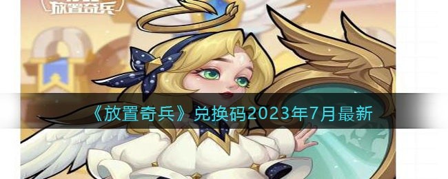 放置奇兵兑换码最新2023年7月-2023兑换码七月有效礼包