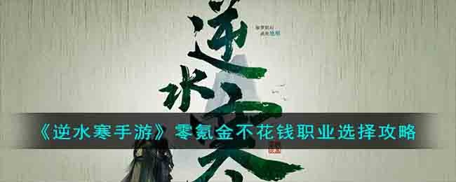 逆水寒手游0氪玩什么职业好-零氪金平民职业选择攻略