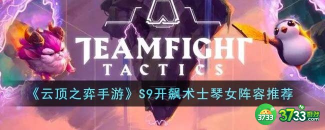 云顶之弈手游S9开飙术士琴女阵容怎么搭配-S9开飙术士琴女阵容推荐