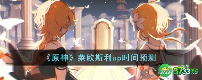 原神莱欧斯利什么时候上线-莱欧斯利up时间预测
