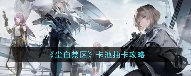 尘白禁区卡池抽卡如何抽-卡池抽卡玩法攻略