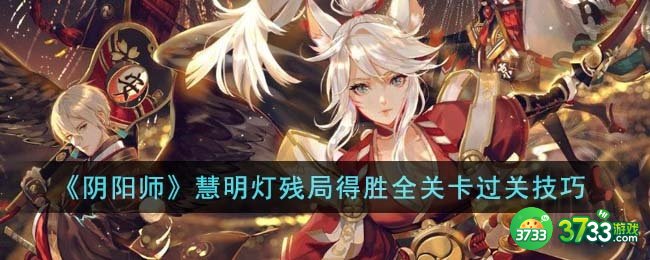 阴阳师慧明灯残局得胜全关卡怎么过关-慧明灯残局得胜全关卡过关技巧