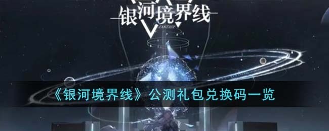 银河境界线公测礼包兑换码有哪些-公测礼包兑换码一览