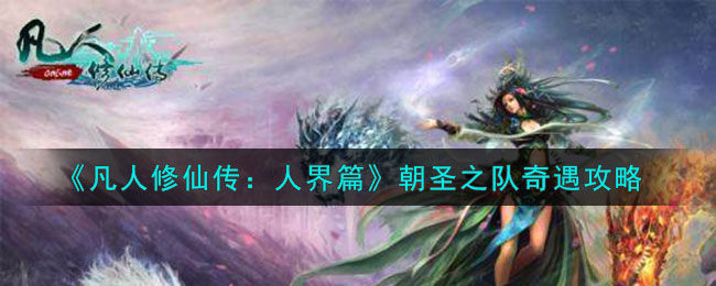 凡人修仙传人界篇朝圣之队奇遇怎么选-朝圣之队奇遇攻略