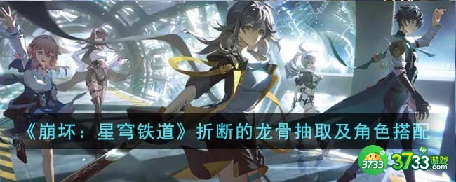 崩坏星穹铁道折断的龙骨怎么搭配-折断的龙骨抽取及角色搭配