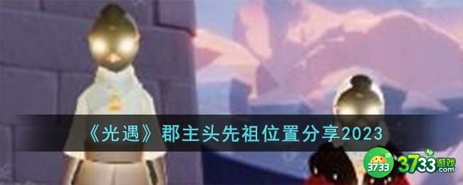 光遇郡主头先祖在哪里-郡主头先祖位置分享2023