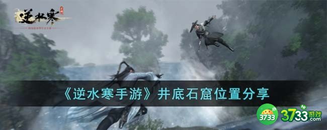 逆水寒手游井底石窟位置在哪儿-井底石窟位置分享