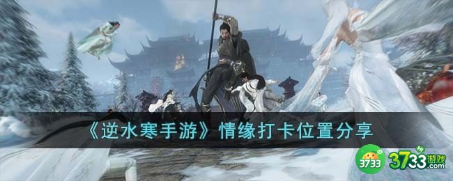 逆水寒手游情缘打卡位置有哪些-情缘打卡位置分享