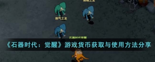 石器时代觉醒游戏货币怎么使用-游戏货币获取与使用方法分享