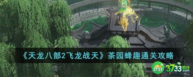 天龙八部2飞龙战天茶园蜂趣怎么过-茶园蜂趣通关攻略