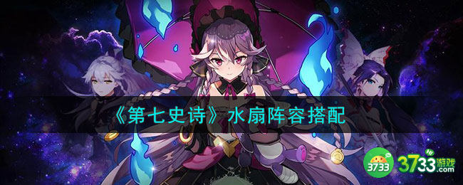 第七史诗水扇阵容怎么组-水扇阵容搭配 