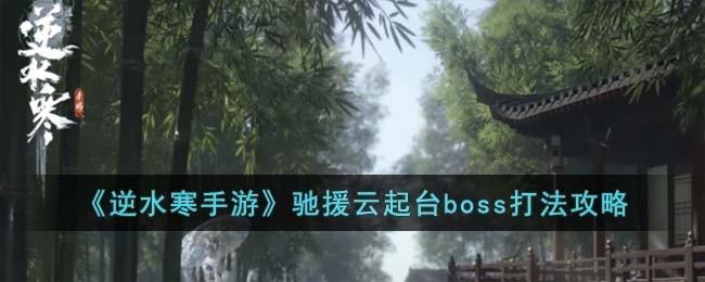 逆水寒手游驰援云起台boss怎么打-驰援云起台boss打法攻略