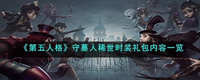 第五人格守墓人稀世时装礼包内容都有什么-守墓人稀世时装礼包内容一览