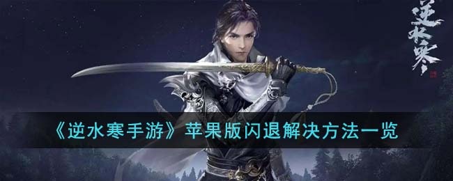 逆水寒手游苹果版闪退怎么办-苹果版闪退解决方法攻略