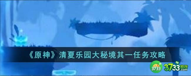 原神清夏乐园大秘境其一任务怎么过-清夏乐园大秘境其一任务攻略
