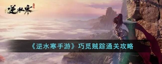 逆水寒手游巧觅贼踪怎么过-巧觅贼踪通关攻略