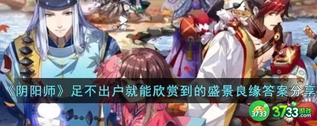 阴阳师足不出户就能欣赏到的盛景良缘是谁-足不出户就能欣赏到的盛景良缘答案分享