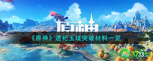 原神遗祀玉珑突破材料是什么-遗祀玉珑突破材料一览