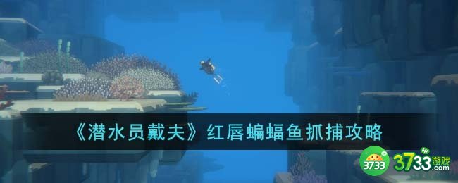 潜水员戴夫红唇蝙蝠鱼怎么抓-红唇蝙蝠鱼抓捕攻略