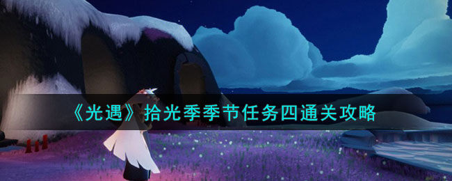 光遇拾光季季节任务四怎么通关-拾光季季节任务四通关攻略