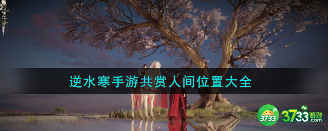逆水寒手游共赏人间坐标-共赏人间地点位置大全