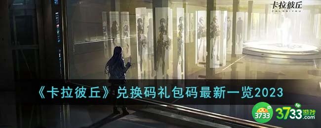 卡拉彼丘兑换码礼包码最新有哪些-兑换码礼包码最新一览2023