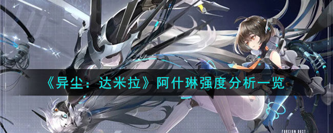 异尘达米拉阿什琳值得培养吗-阿什琳强度分析一览