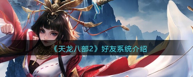 天龙八部2好友系统怎么进-好友系统添加删除好友攻略