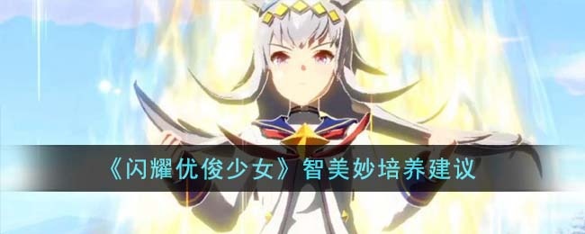 闪耀优俊少女智美妙怎么培养-智美妙培养心得