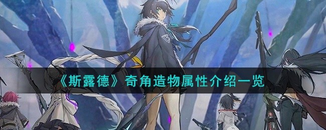 斯露德奇角造物怎么样-奇角造物属性介绍一览