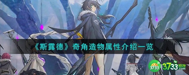 斯露德奇角造物怎么样-奇角造物属性介绍一览