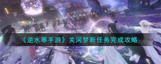 逆水寒手游关河梦断任务怎么完成-关河梦断任务完成方法