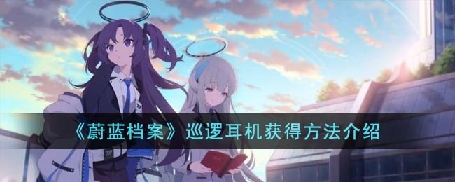 蔚蓝档案巡逻耳机怎么获得-巡逻耳机获得方法介绍