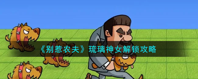 别惹农夫琉璃神女怎么解锁-琉璃神女解锁攻略