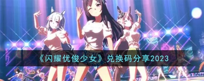 闪耀优俊少女兑换码有哪些-兑换码一览2023