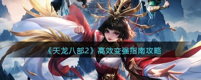 天龙八部2高效变强指南攻略-怎么快速变强