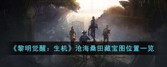 黎明觉醒生机沧海桑田藏宝图位置在哪里-沧海桑田藏宝图位置一览