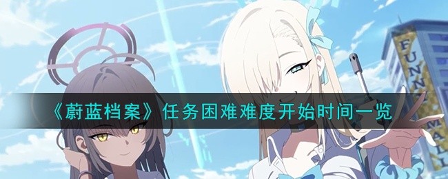 蔚蓝档案任务困难难度什么时候开始-任务困难难度开始时间一览