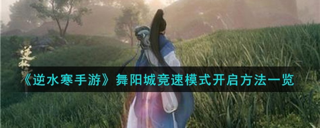 逆水寒手游舞阳城竞速模式怎么开启-舞阳城竞速模式开启方法介绍