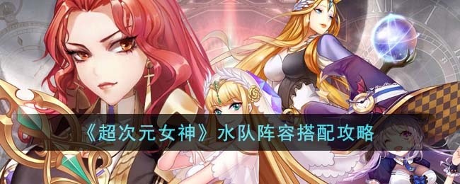 超次元女神水队阵容怎么搭配-水队阵容搭配攻略