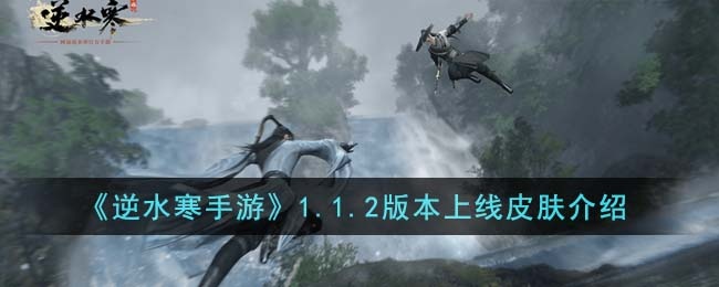 逆水寒手游1.1.2版本上线皮肤怎么样-1.1.2版本上线皮肤介绍