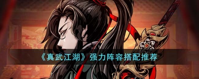 真武江湖强力阵容怎么搭配-强力阵容搭配推荐