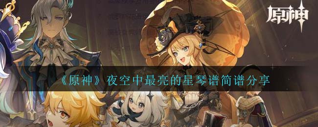 原神夜空中最亮的星琴谱怎么弹-夜空中最亮的星琴谱简谱图