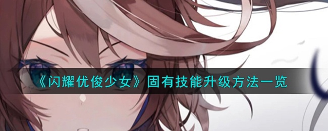 闪耀优俊少女固有技能怎么升级-固有技能升级方法介绍