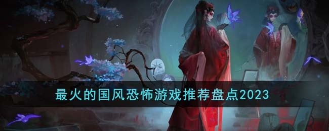 最火的国风恐怖游戏有哪些-最火的国风恐怖游戏推荐盘点2023
