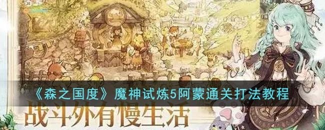 森之国度魔神试炼5阿蒙通关怎么打-魔神试炼5阿蒙通关打法教程