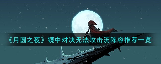 月圆之夜镜中对决无法攻击流怎么搭配-镜中对决无法攻击流阵容推荐一览