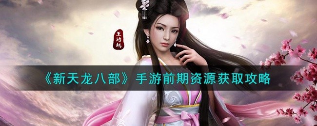 新天龙八部手游前期资源怎么获取-前期资源获取攻略